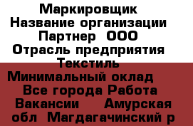 Маркировщик › Название организации ­ Партнер, ООО › Отрасль предприятия ­ Текстиль › Минимальный оклад ­ 1 - Все города Работа » Вакансии   . Амурская обл.,Магдагачинский р-н